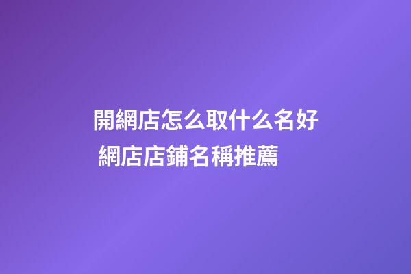 開網店怎么取什么名好 網店店鋪名稱推薦-第1張-店鋪起名-玄機派